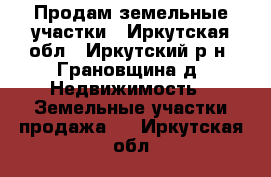 Продам земельные участки - Иркутская обл., Иркутский р-н, Грановщина д. Недвижимость » Земельные участки продажа   . Иркутская обл.